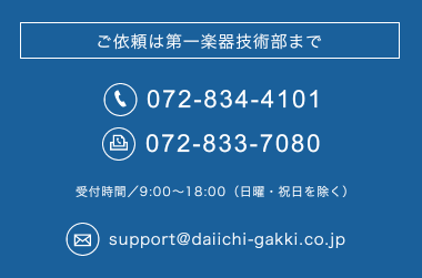 ご依頼は第一楽器技術部まで tel.072-834-4101 fax.072-833-7080 受付時間／9:00～18:00（日曜・祝日を除く）