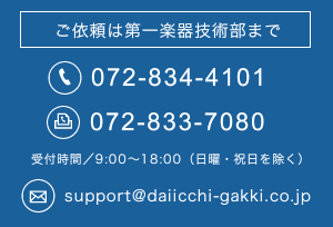 ご依頼は第一楽器技術部まで tel.072-834-4101 fax.072-833-7080 受付時間／9:00～18:00（日曜・祝日を除く）